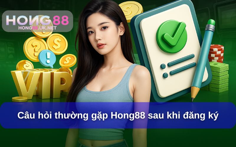Câu hỏi thường gặp Hong88 sau khi đăng ký