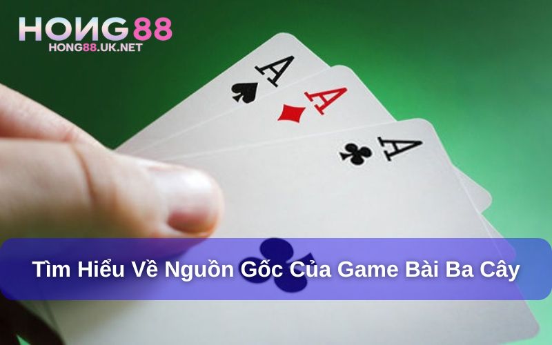 Ba Cây Hong88 - Kinh Nghiệm Chơi Ba Cây Luôn Thắng Lớn 2 Game bài ba cây Hong88 có nguồn gốc từ đâu?