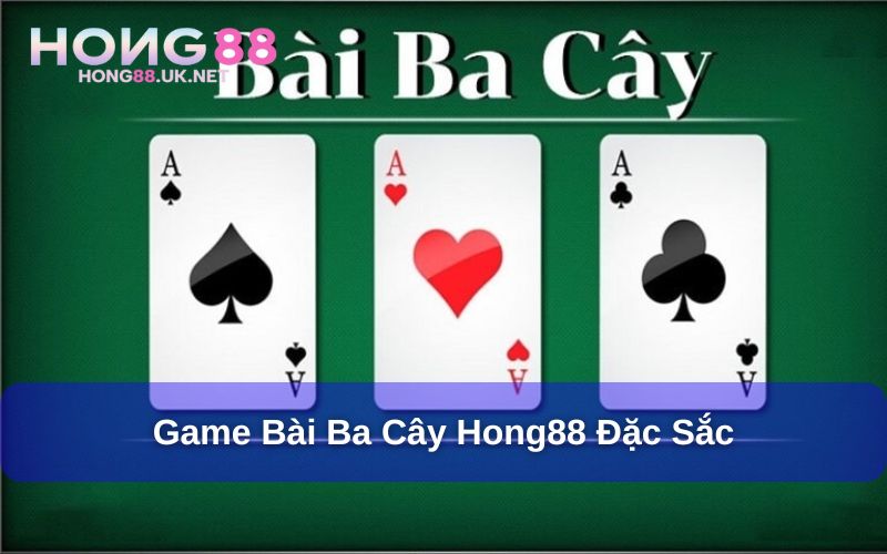 Ba Cây Hong88 - Kinh Nghiệm Chơi Ba Cây Luôn Thắng Lớn 3 Game bài ba cây Hong88 siêu đặc sắc và hấp dẫn