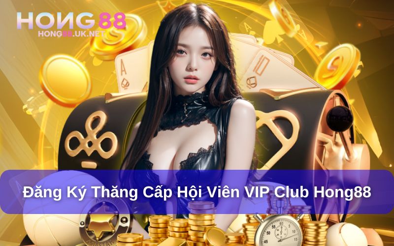VIP Club Hong88 - Đặc Quyền Thăng Hạng, Thưởng Siêu Khủng 2 Đăng ký thăng hạng VIP tại Hong88