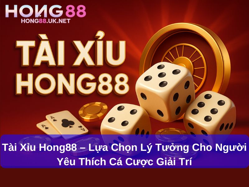 Tài Xỉu Hong88 – Lựa Chọn Lý Tưởng Cho Người Yêu Thích Cá Cược Giải Trí