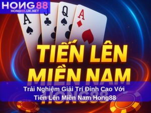 Trải Nghiệm Giải Trí Đỉnh Cao Với Tiến Lên Miền Nam Hong88