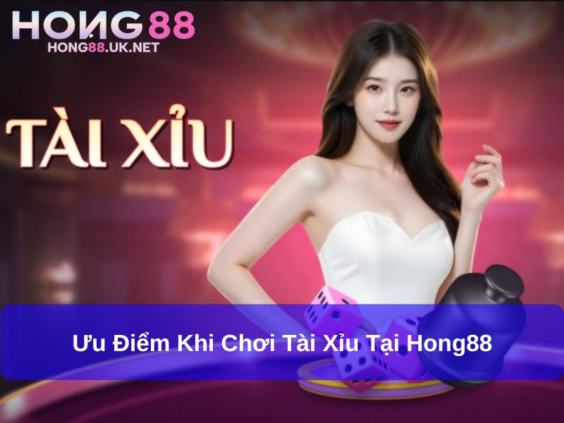 Ưu điểm khi chơi Tài xỉu tại Hong88