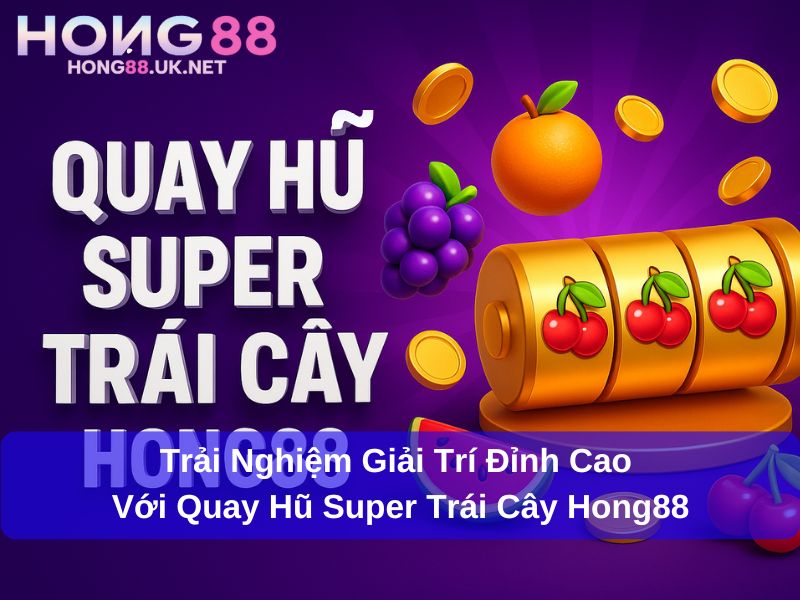 Trải Nghiệm Giải Trí Đỉnh Cao Với Quay Hũ Super Trái Cây Hong88 1 Trải Nghiệm Giải Trí Đỉnh Cao Với Quay Hũ Super Trái Cây Hong88